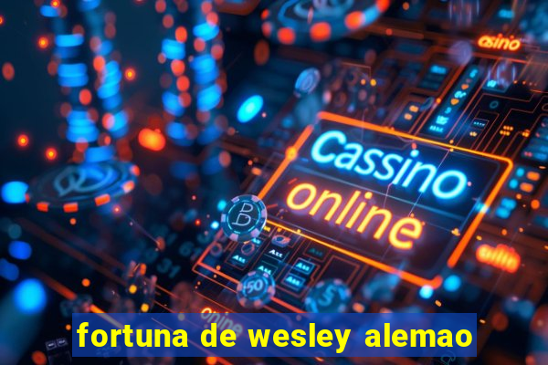 fortuna de wesley alemao